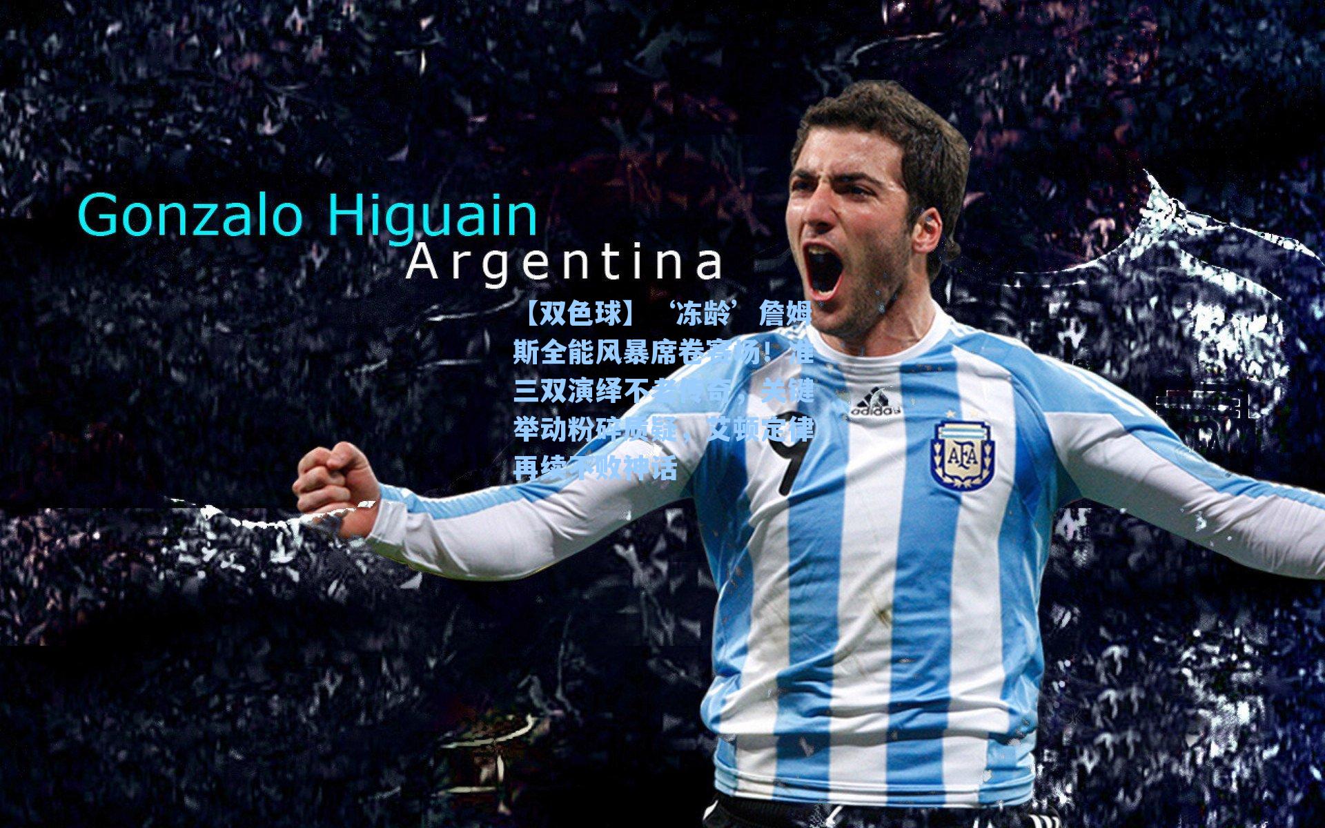 【双色球】‘冻龄’詹姆斯全能风暴席卷赛场！准三双演绎不老传奇，关键举动粉碎质疑，艾顿定律再续不败神话