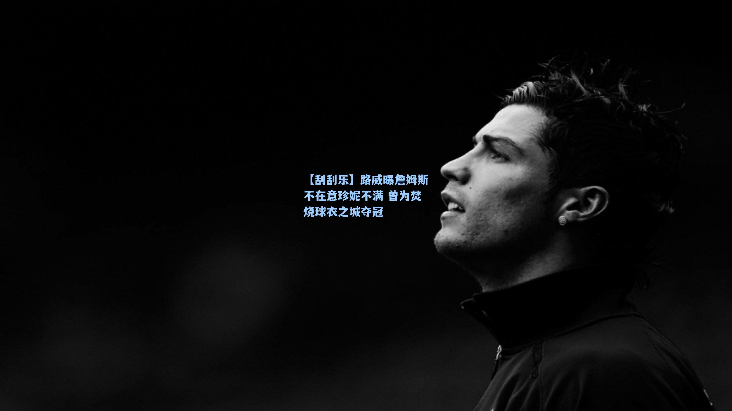 【刮刮乐】路威曝詹姆斯不在意珍妮不满 曾为焚烧球衣之城夺冠