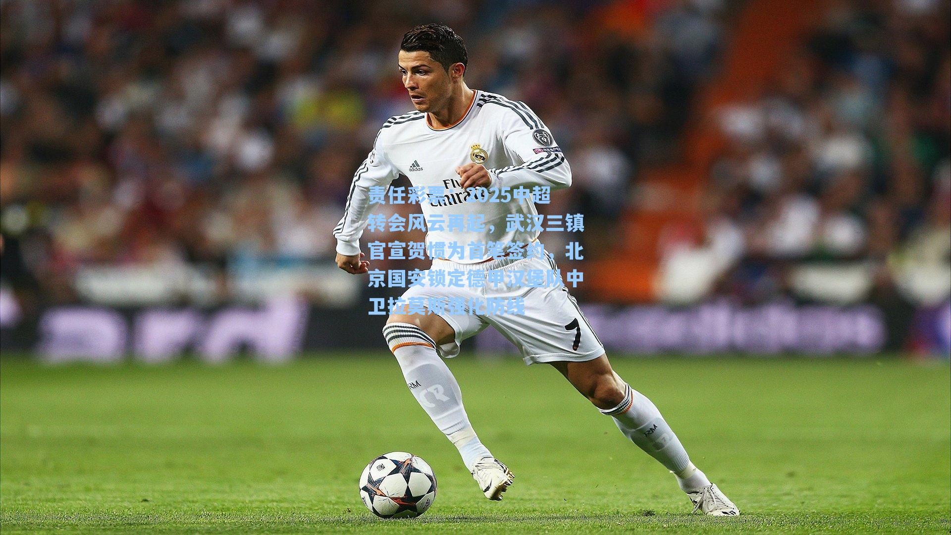 责任彩票：2025中超转会风云再起，武汉三镇官宣贺惯为首笔签约，北京国安锁定德甲汉堡队中卫拉莫斯强化防线