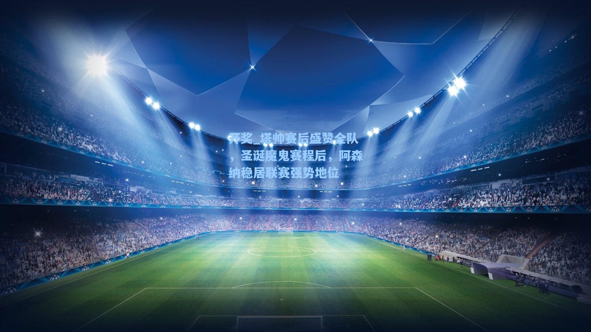 塔帅赛后盛赞全队,圣诞魔鬼赛程后,阿森纳稳居联赛强势地位