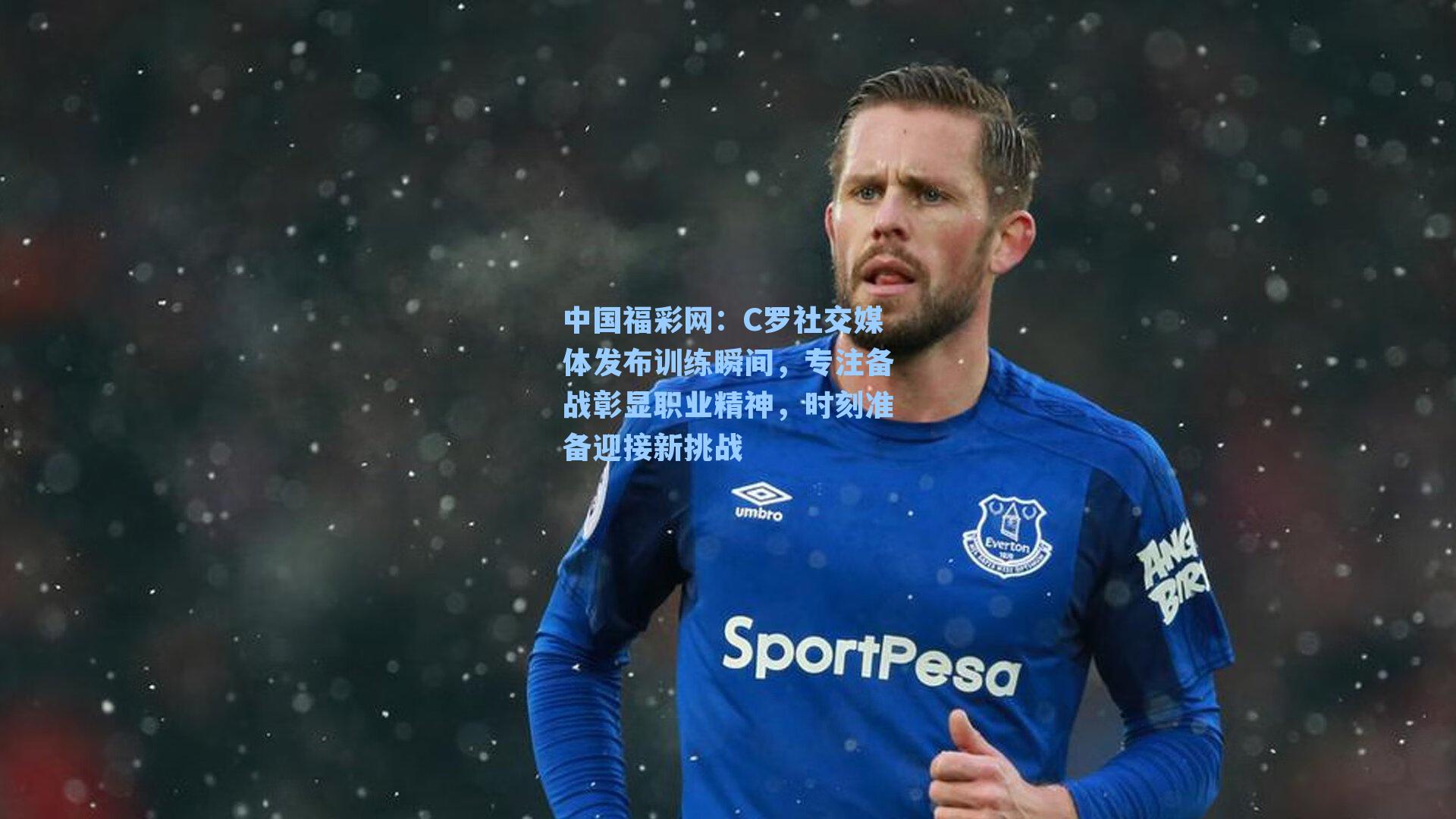 C罗社交媒体发布训练瞬间,专注备战彰显职业精神,时刻准备迎接新挑战