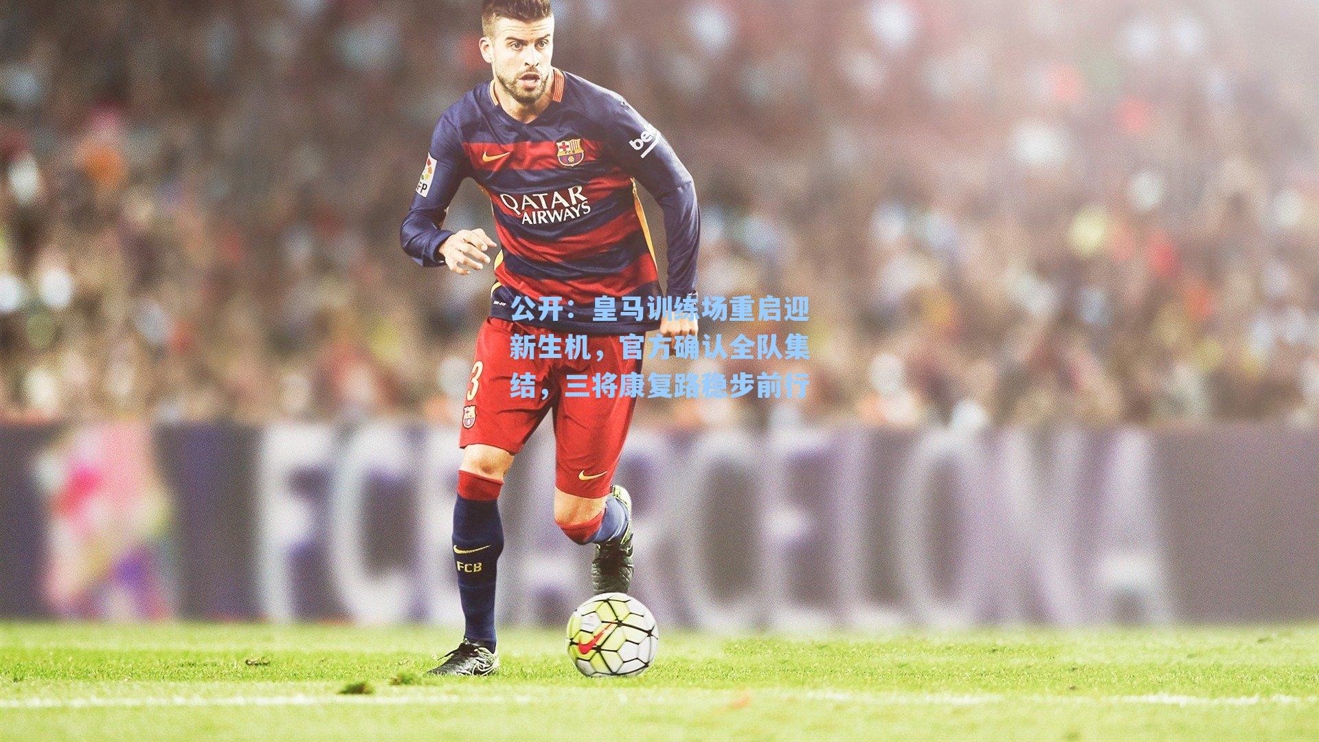皇马训练场重启迎新生机,官方确认全队集结,三将康复路稳步前行
