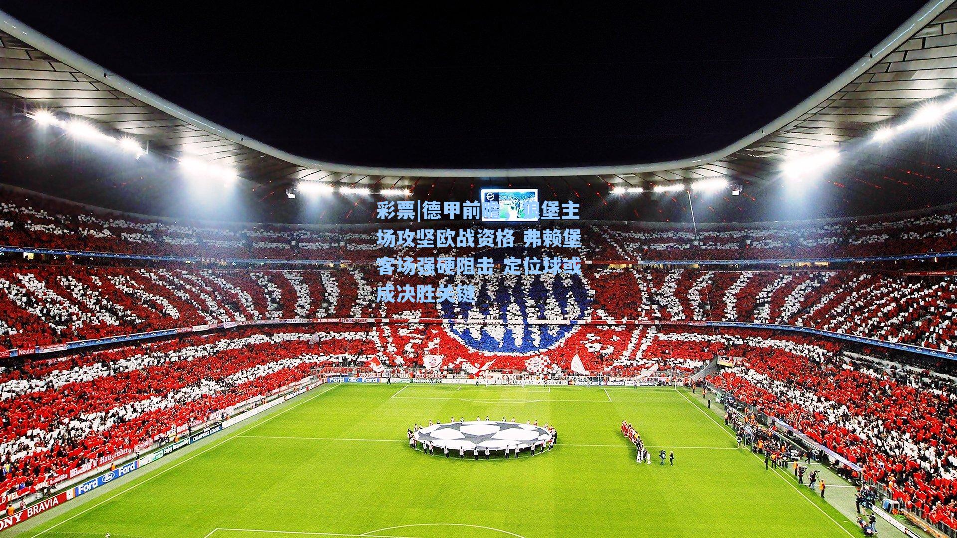彩票|德甲前瞻，狼堡主场攻坚欧战资格 弗赖堡客场强硬阻击 定位球或成决胜关键