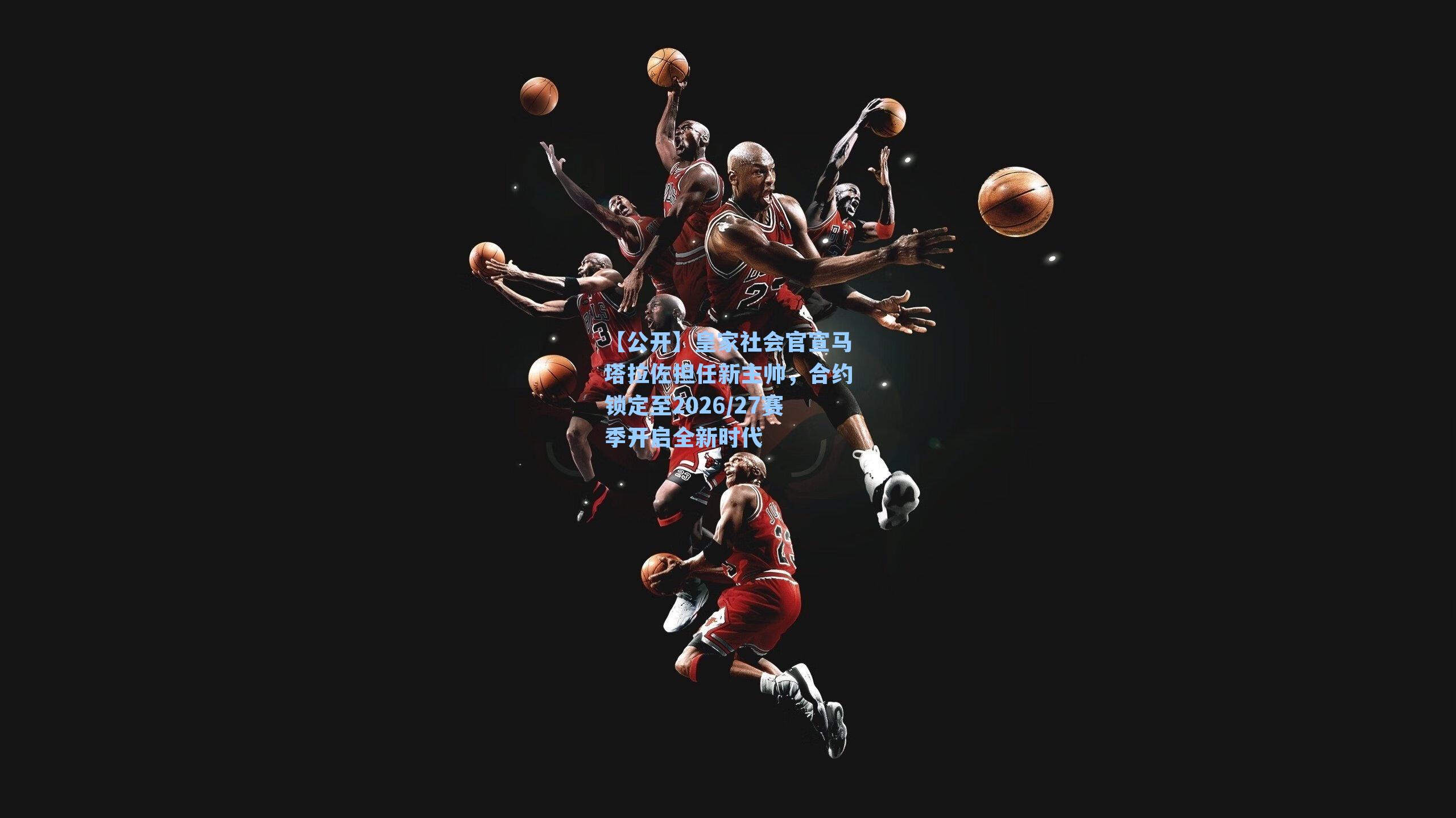 皇家社会官宣马塔拉佐担任新主帅，合约锁定至2026/27赛季开启全新时代