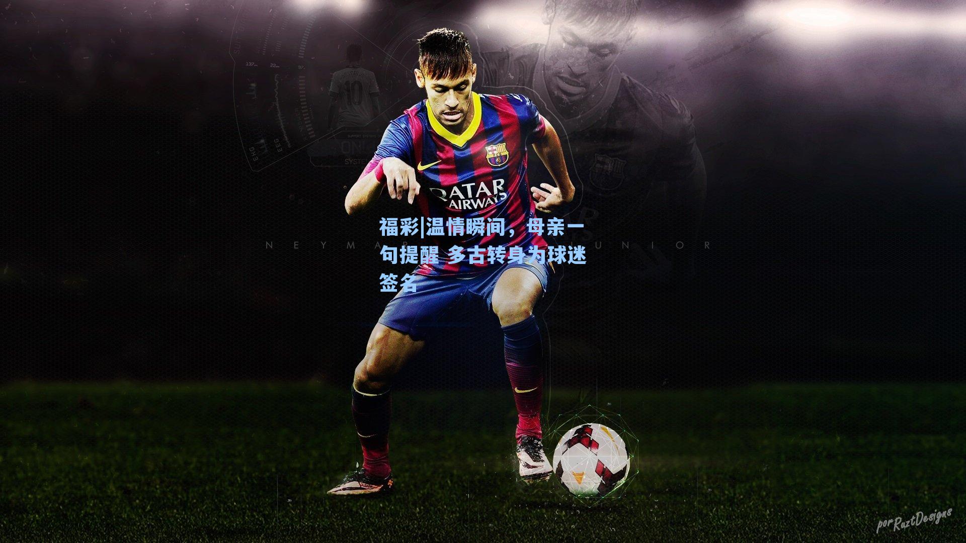 福彩|温情瞬间，母亲一句提醒 多古转身为球迷签名