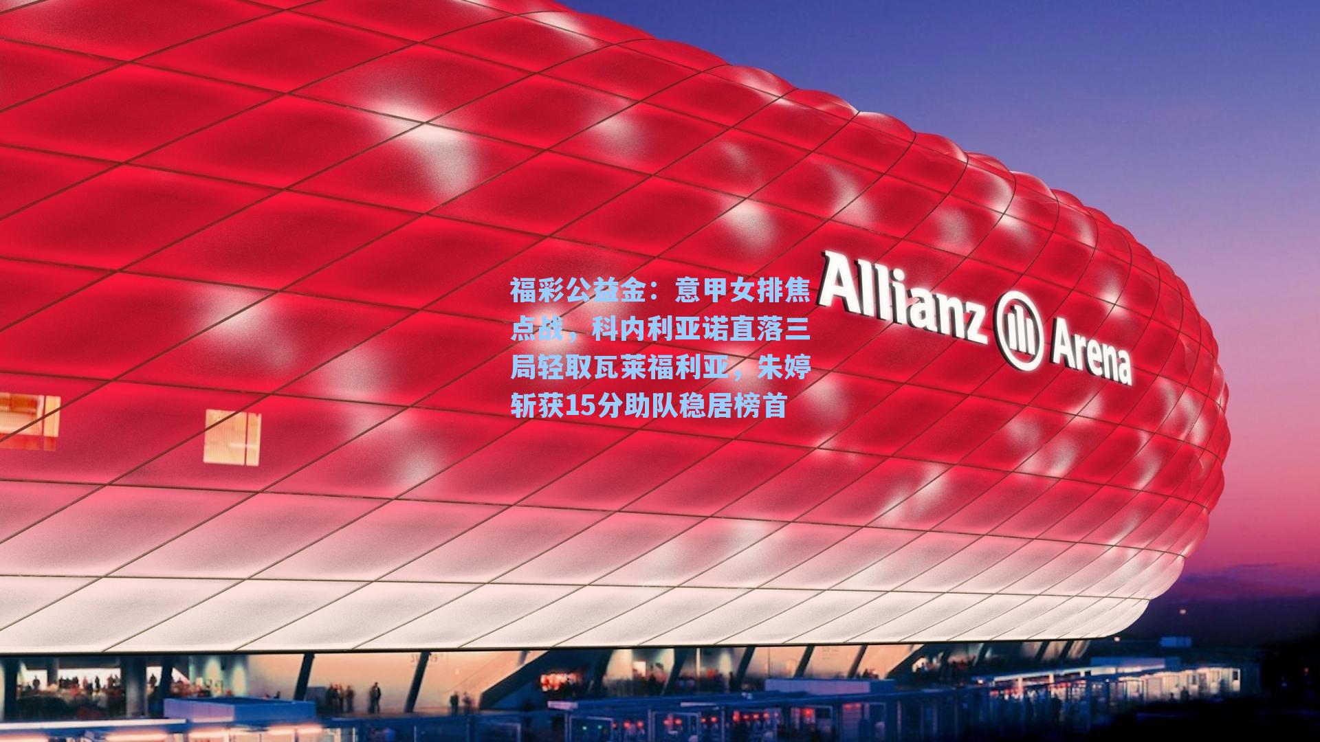 意甲女排焦点战,科内利亚诺直落三局轻取瓦莱福利亚,朱婷斩获15分助队稳居榜首