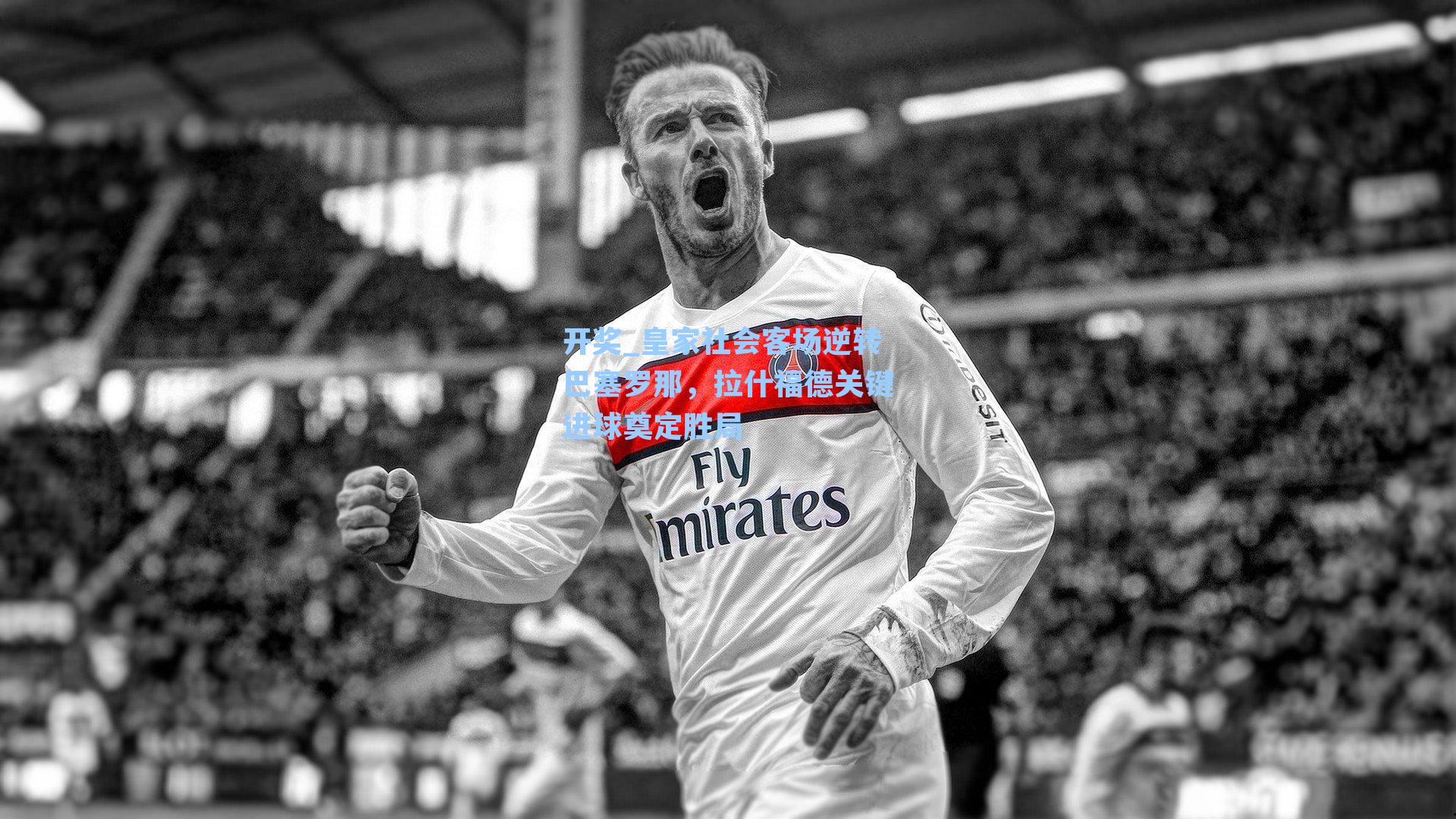 开奖_皇家社会客场逆转巴塞罗那，拉什福德关键进球奠定胜局