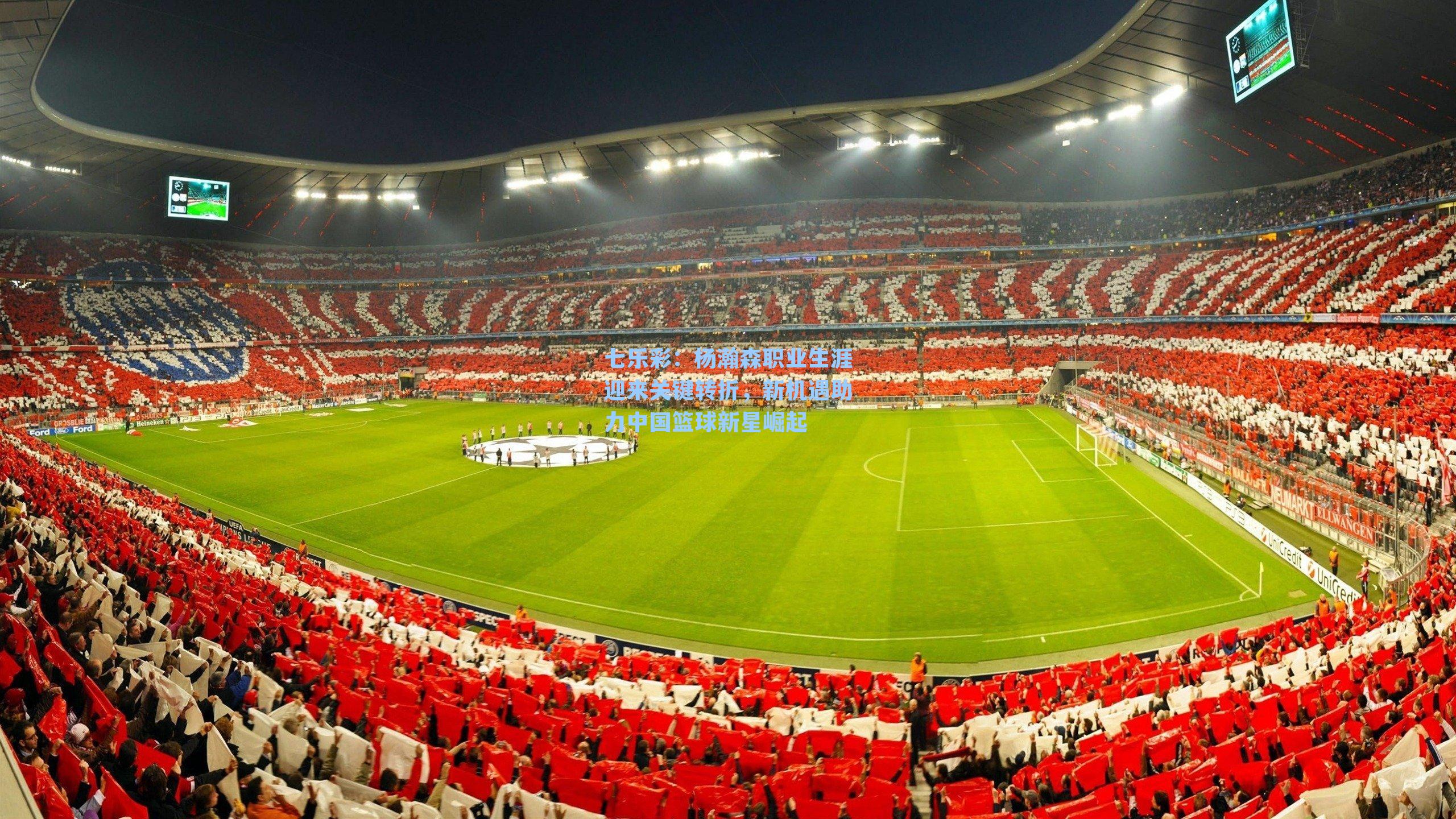 七乐彩：杨瀚森职业生涯迎来关键转折，新机遇助力中国篮球新星崛起