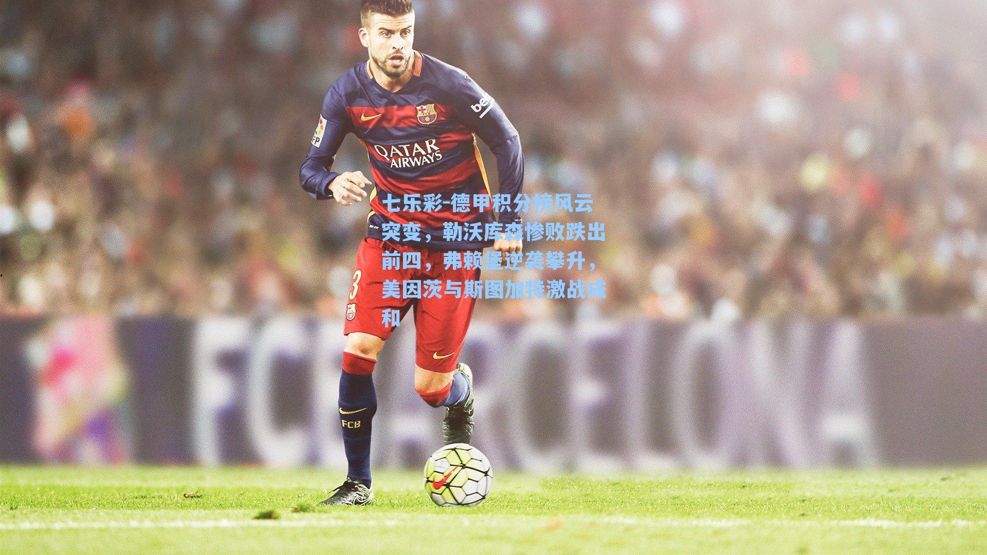 德甲积分榜风云突变，勒沃库森惨败跌出前四，弗赖堡逆袭攀升，美因茨与斯图加特激战成和