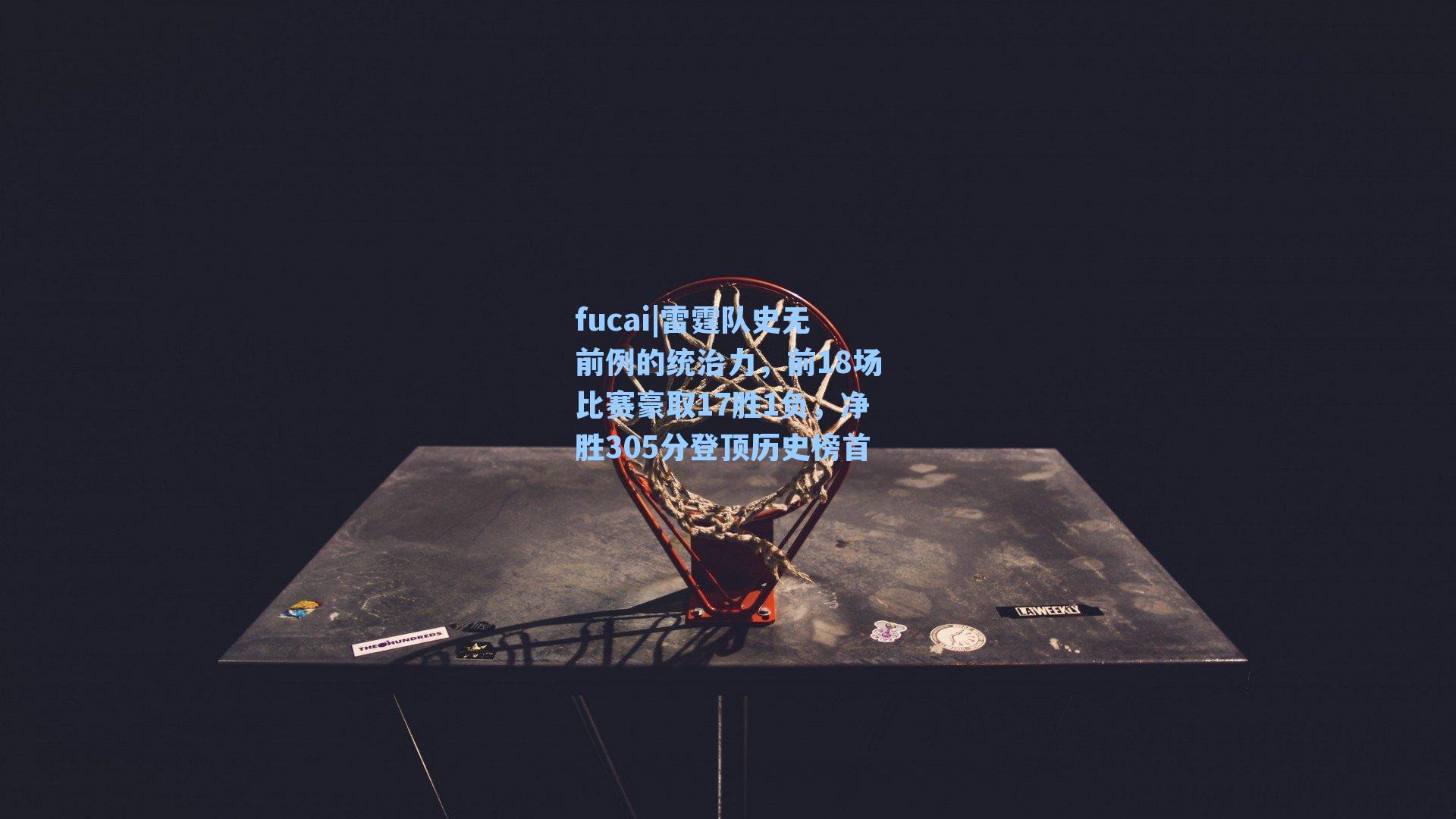 fucai|雷霆队史无前例的统治力，前18场比赛豪取17胜1负，净胜305分登顶历史榜首