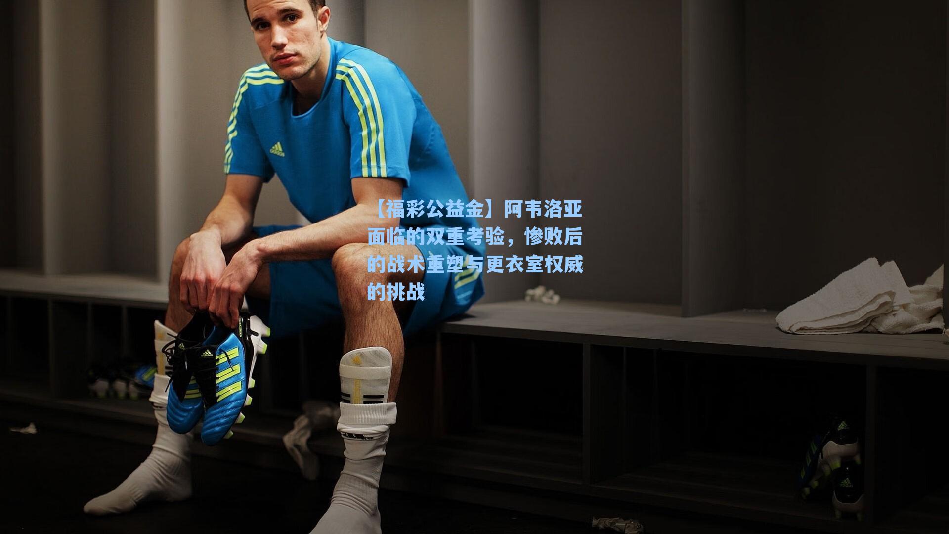 阿韦洛亚面临的双重考验,惨败后的战术重塑与更衣室权威的挑战