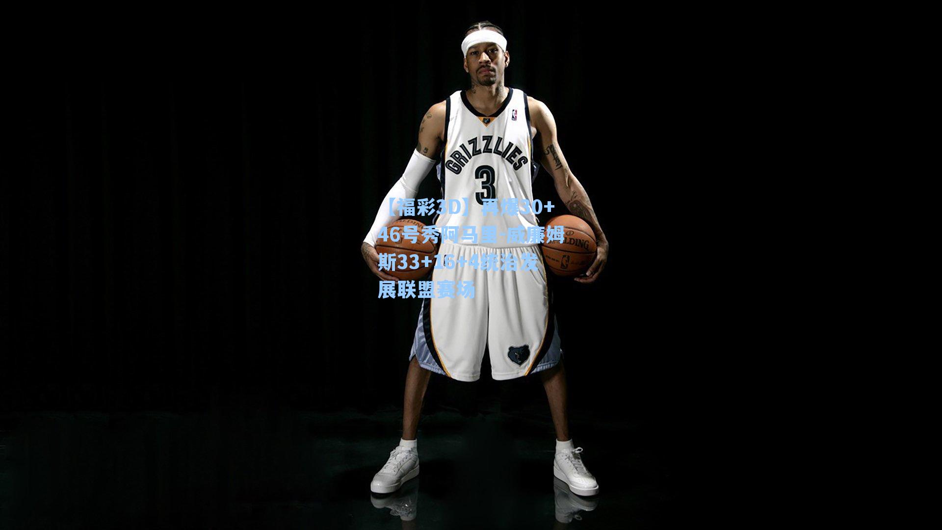 【福彩3D】再爆30+46号秀阿马里-威廉姆斯33+16+4统治发展联盟赛场