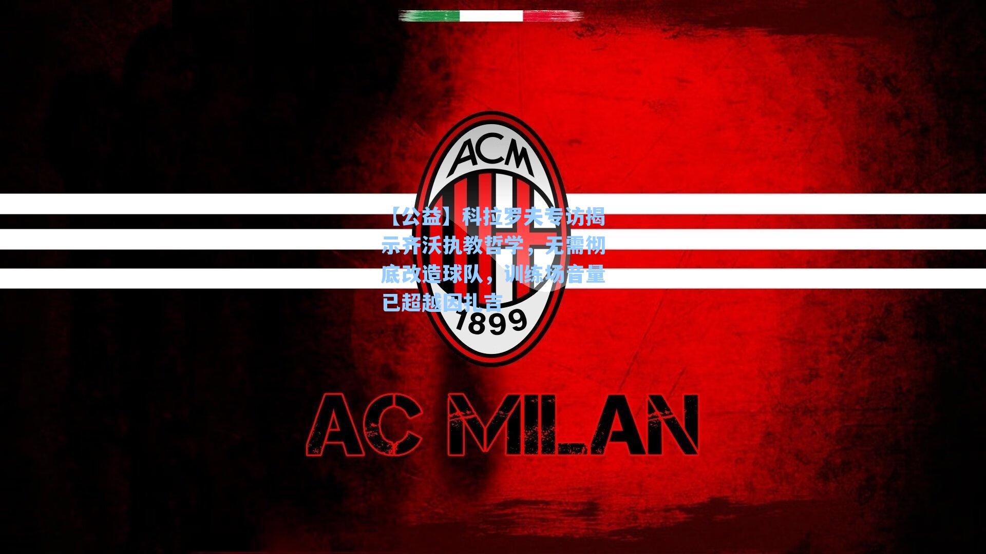 科拉罗夫专访揭示齐沃执教哲学，无需彻底改造球队，训练场音量已超越因扎吉