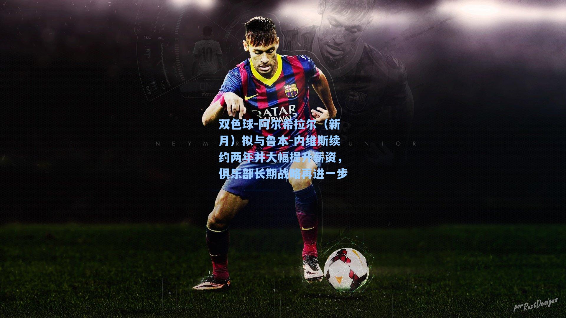 双色球-阿尔希拉尔（新月）拟与鲁本-内维斯续约两年并大幅提升薪资，俱乐部长期战略再进一步