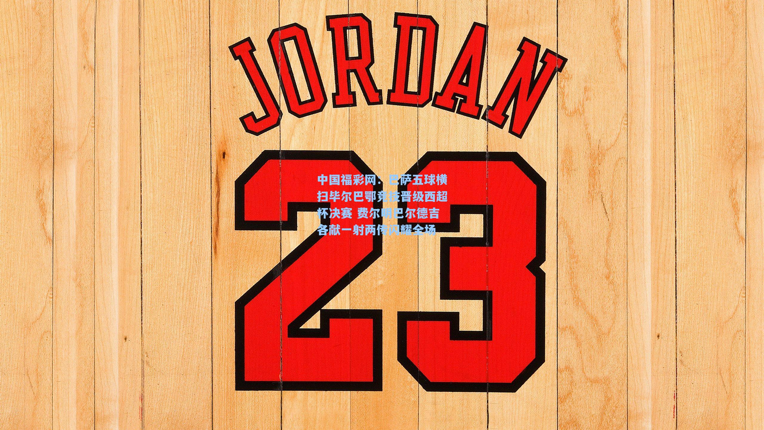 中国福彩网：巴萨五球横扫毕尔巴鄂竞技晋级西超杯决赛 费尔明巴尔德吉各献一射两传闪耀全场