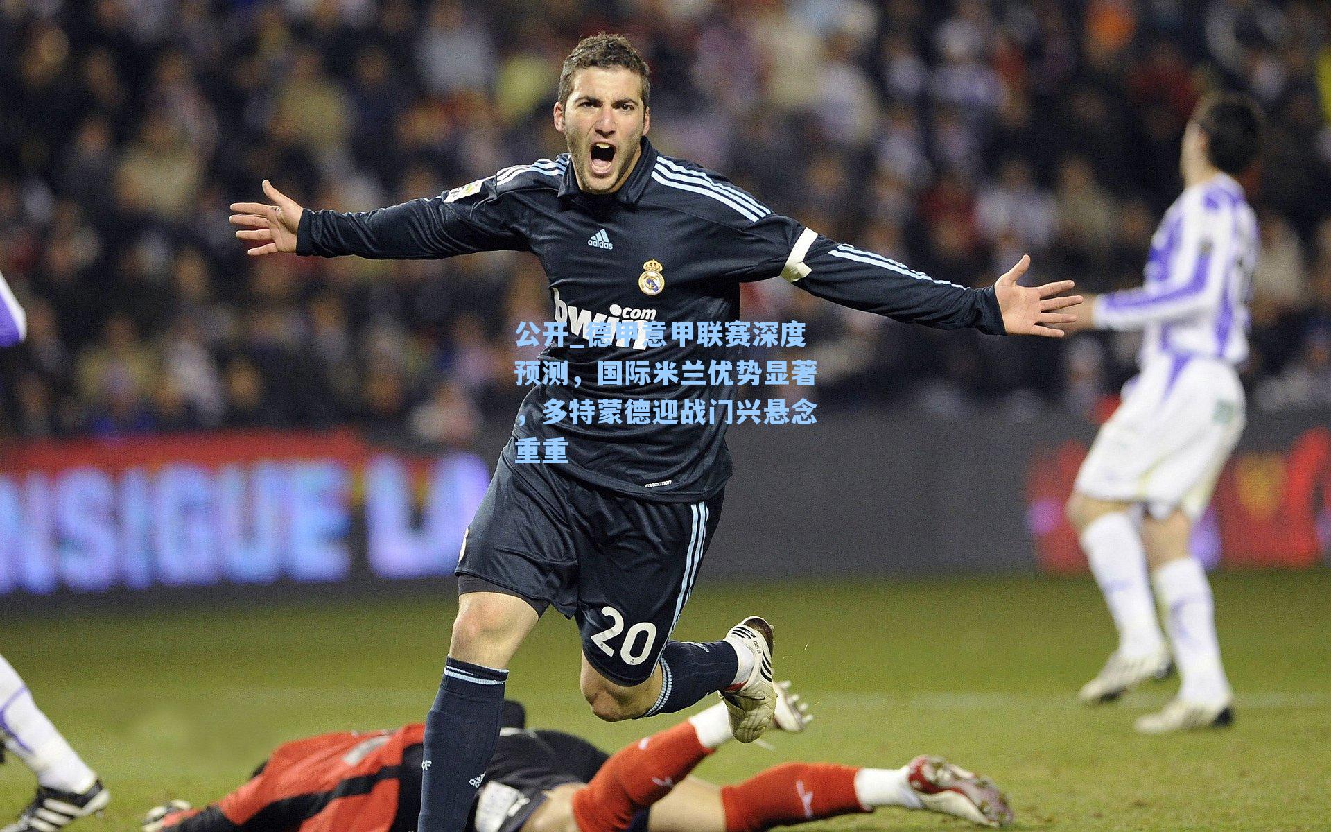 德甲意甲联赛深度预测，国际米兰优势显著，多特蒙德迎战门兴悬念重重