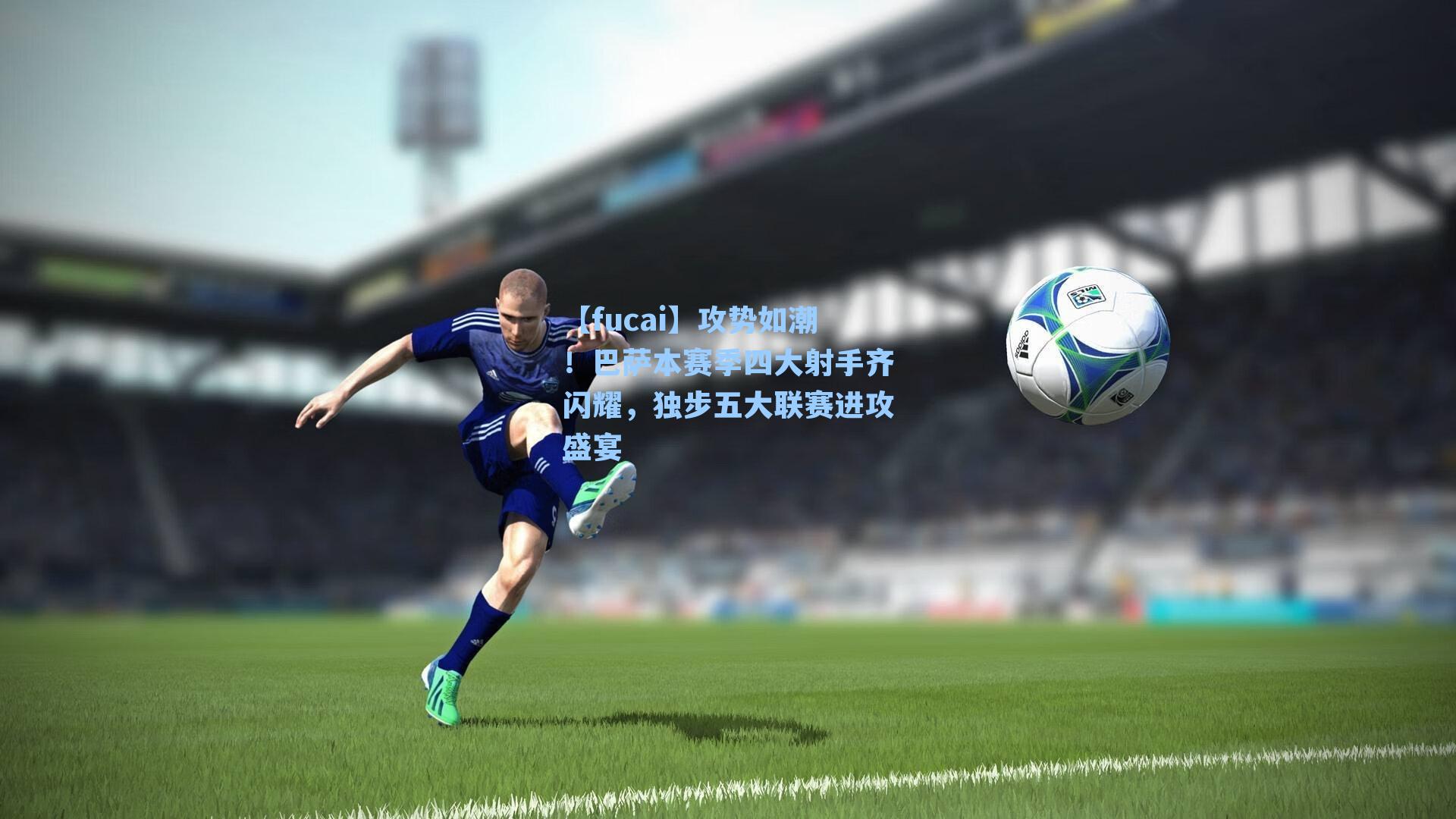 攻势如潮！巴萨本赛季四大射手齐闪耀，独步五大联赛进攻盛宴