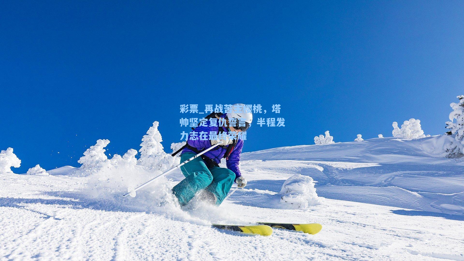 彩票_再战苦主樱桃，塔帅坚定复仇誓言，半程发力志在最终荣耀